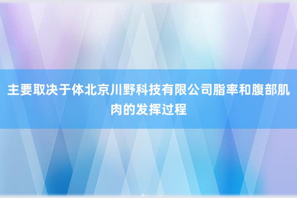 主要取决于体北京川野科技有限公司脂率和腹部肌肉的发挥过程