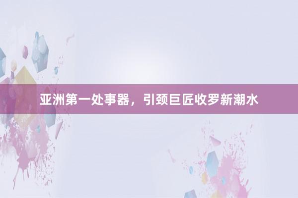亚洲第一处事器，引颈巨匠收罗新潮水