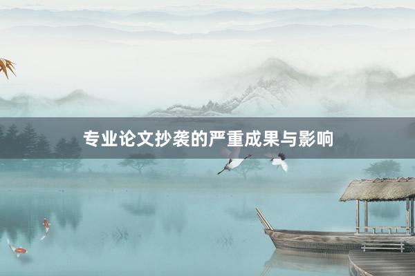 专业论文抄袭的严重成果与影响
