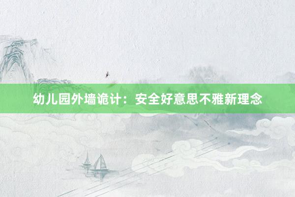 幼儿园外墙诡计：安全好意思不雅新理念