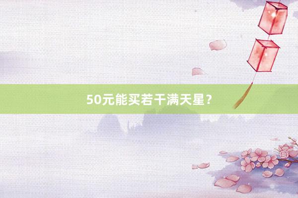 50元能买若干满天星?