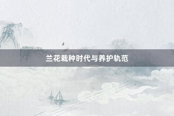 兰花栽种时代与养护轨范