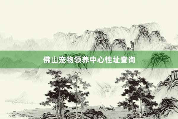 佛山宠物领养中心性址查询